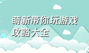 萌新带你玩游戏攻略大全