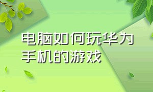 电脑如何玩华为手机的游戏