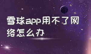 雪球app用不了网络怎么办