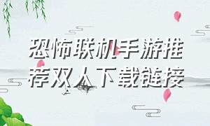 恐怖联机手游推荐双人下载链接