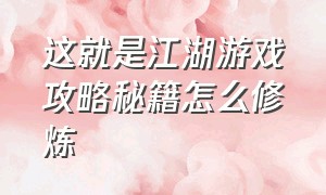 这就是江湖游戏攻略秘籍怎么修炼