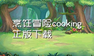 烹饪冒险cooking正版下载（烹饪冒险最新版本在哪里下载）
