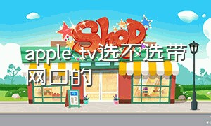 apple tv选不选带网口的（apple tv不需要软路由了吗）