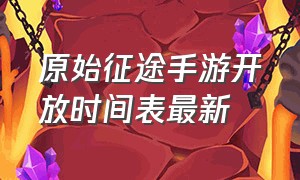 原始征途手游开放时间表最新