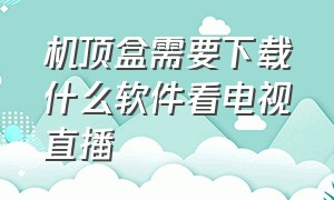 机顶盒需要下载什么软件看电视直播