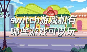 switch游戏机有哪些游戏可以玩（switch游戏机免费游戏哪些比较好）