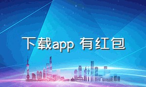 下载app 有红包