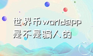 世界币worldapp是不是骗人的