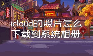 icloud的照片怎么下载到系统相册