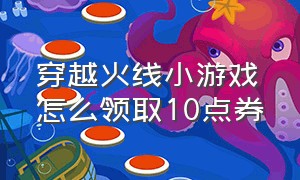 穿越火线小游戏怎么领取10点券（穿越火线端游骰子抽奖入口在哪）