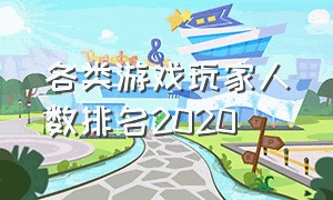 各类游戏玩家人数排名2020（游戏玩家数量排行榜手游）