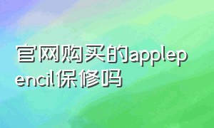 官网购买的applepencil保修吗（苹果官网买的pencil保修吗）