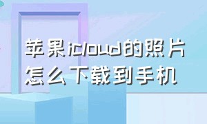 苹果icloud的照片怎么下载到手机