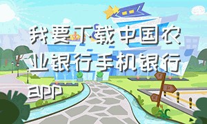 我要下载中国农业银行手机银行app（免费下载中国农业银行手机银行）