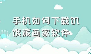 手机如何下载饥饿派画家软件（饥饿派画家苹果手机版怎么下免费）