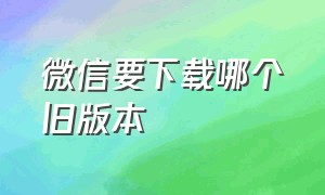 微信要下载哪个旧版本