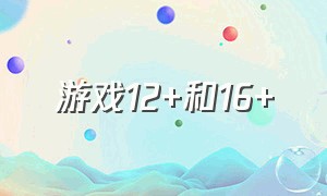 游戏12+和16+