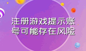 注册游戏提示账号可能存在风险