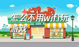 怎么不用wifi玩游戏