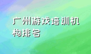 广州游戏培训机构排名