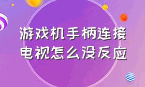 游戏机手柄连接电视怎么没反应（手柄游戏机连接电视步骤）