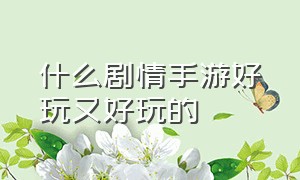 什么剧情手游好玩又好玩的（什么剧情手游好玩又好玩的单机）