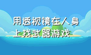 用透视镜在人身上找武器游戏