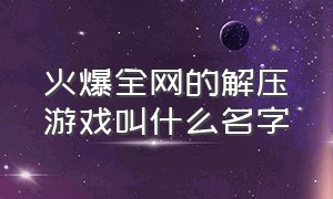 火爆全网的解压游戏叫什么名字