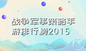 战争军事策略手游排行榜2015（战争军事策略手游排行榜2015最新）