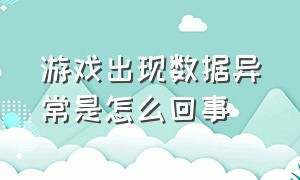 游戏出现数据异常是怎么回事