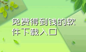 免费得到钱的软件下载入口（有什么app下载可以得钱）