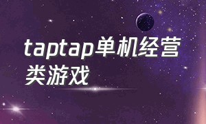 taptap单机经营类游戏（taptap单机游戏推荐）