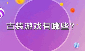 古装游戏有哪些?（目前比较火爆的古装游戏）