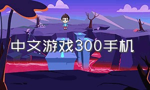 中文游戏300手机（中文游戏300种手机版）