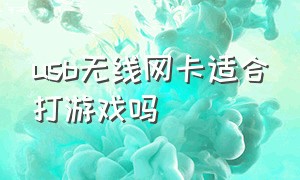 usb无线网卡适合打游戏吗（usb无线网卡适不适合打游戏）