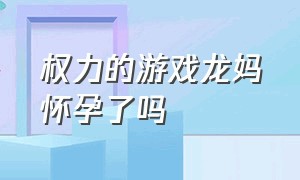 权力的游戏龙妈怀孕了吗