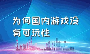 为何国内游戏没有可玩性（为什么很多游戏没有办法在国内火）