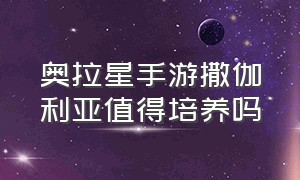 奥拉星手游撒伽利亚值得培养吗