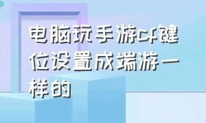 电脑玩手游cf键位设置成端游一样的