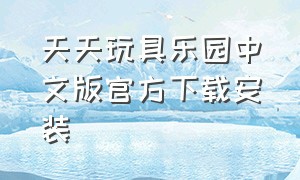 天天玩具乐园中文版官方下载安装（天天玩具乐园游戏登不进去怎么办）