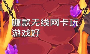 哪款无线网卡玩游戏好（什么无线网卡适合打游戏）