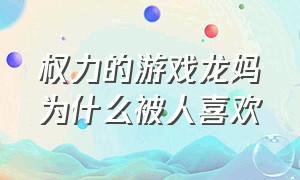 权力的游戏龙妈为什么被人喜欢（权力的游戏龙妈结局怎么了）