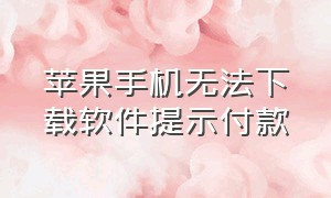 苹果手机无法下载软件提示付款