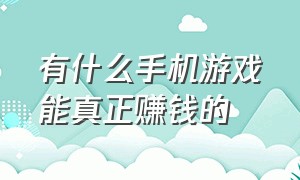 有什么手机游戏能真正赚钱的（个人可以赚钱的手机游戏有哪些）