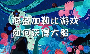 海盗加勒比游戏如何获得大船