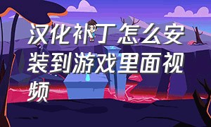 汉化补丁怎么安装到游戏里面视频