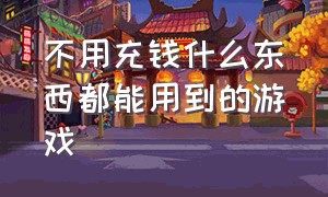 不用充钱什么东西都能用到的游戏