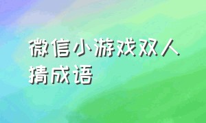 微信小游戏双人猜成语（微信有什么猜成语的小游戏）