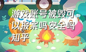 游戏账号被毁可以报案吗安全吗知乎