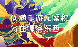 问道手游元魔积分在哪换东西